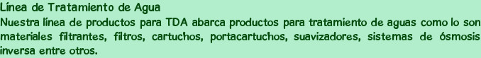 Línea de Tratamiento de Agua
Nuestra línea de productos para TDA abarca productos para tratamient...