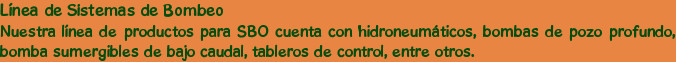Línea de Sistemas de Bombeo
Nuestra línea de productos para SBO cuenta con hidroneumáticos, bomba...